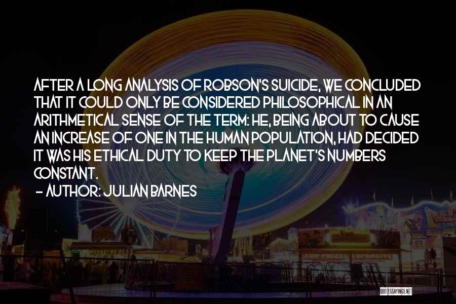 Julian Barnes Quotes: After A Long Analysis Of Robson's Suicide, We Concluded That It Could Only Be Considered Philosophical In An Arithmetical Sense