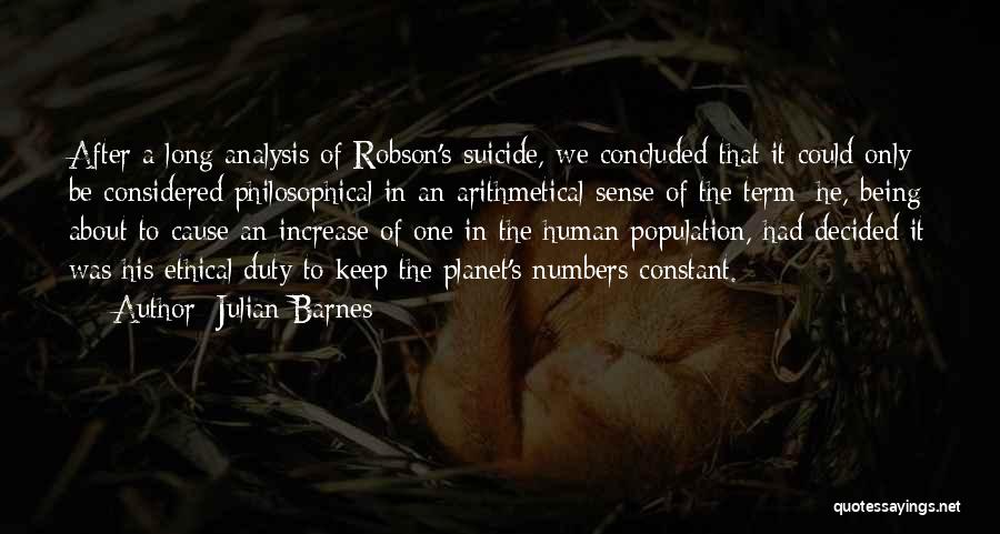 Julian Barnes Quotes: After A Long Analysis Of Robson's Suicide, We Concluded That It Could Only Be Considered Philosophical In An Arithmetical Sense