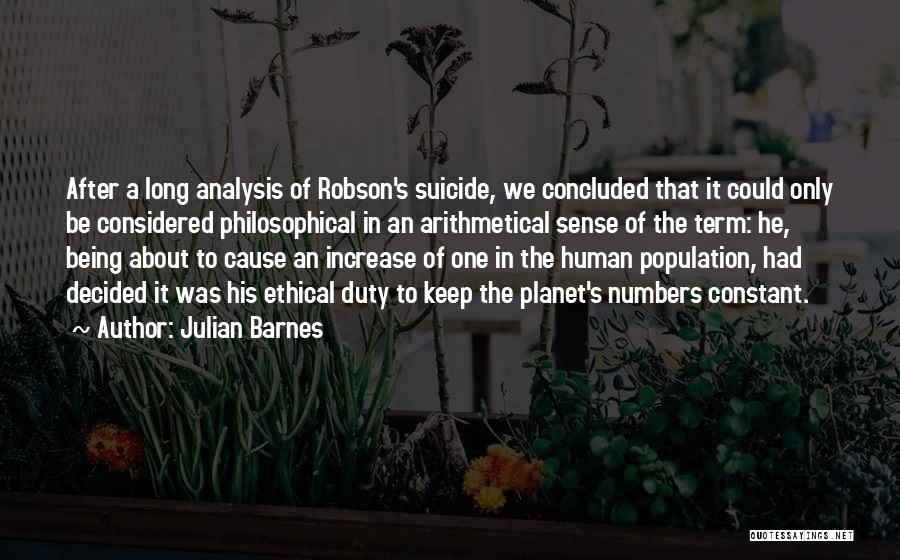 Julian Barnes Quotes: After A Long Analysis Of Robson's Suicide, We Concluded That It Could Only Be Considered Philosophical In An Arithmetical Sense