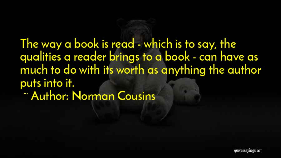 Norman Cousins Quotes: The Way A Book Is Read - Which Is To Say, The Qualities A Reader Brings To A Book -