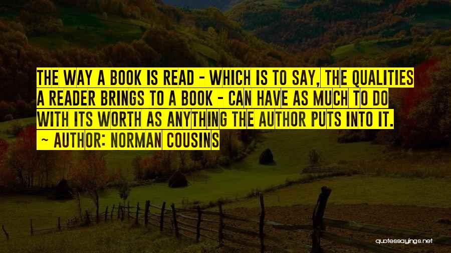 Norman Cousins Quotes: The Way A Book Is Read - Which Is To Say, The Qualities A Reader Brings To A Book -
