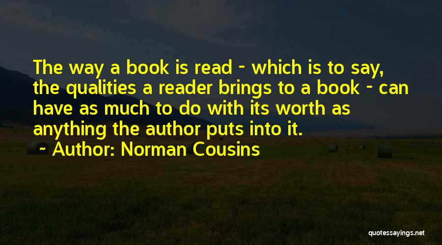 Norman Cousins Quotes: The Way A Book Is Read - Which Is To Say, The Qualities A Reader Brings To A Book -