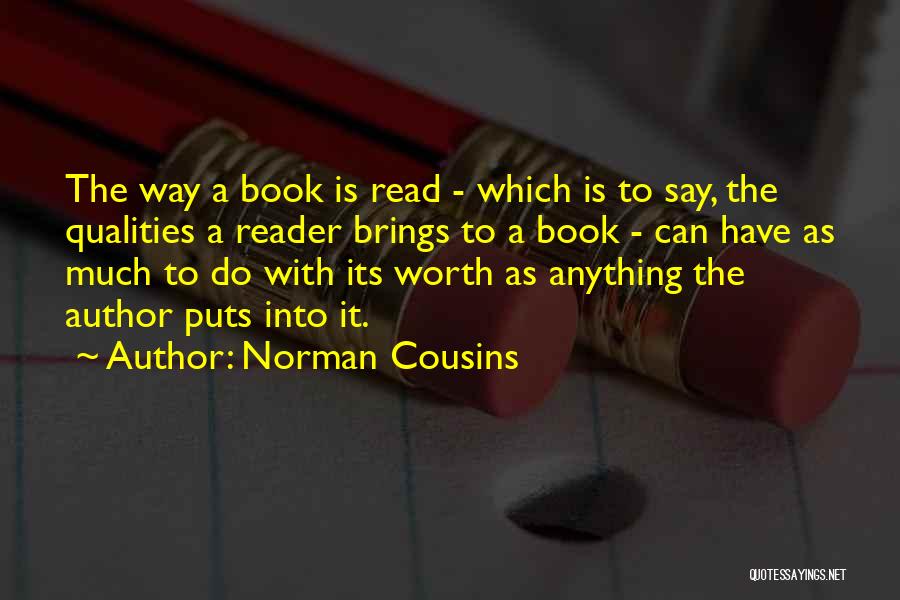 Norman Cousins Quotes: The Way A Book Is Read - Which Is To Say, The Qualities A Reader Brings To A Book -