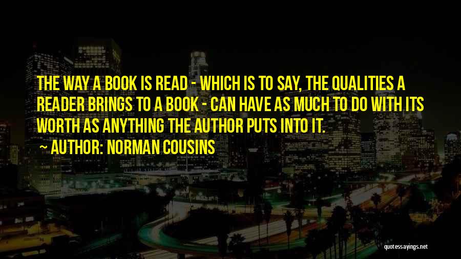 Norman Cousins Quotes: The Way A Book Is Read - Which Is To Say, The Qualities A Reader Brings To A Book -