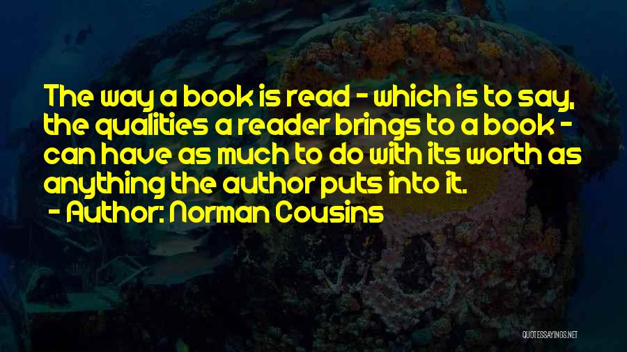 Norman Cousins Quotes: The Way A Book Is Read - Which Is To Say, The Qualities A Reader Brings To A Book -