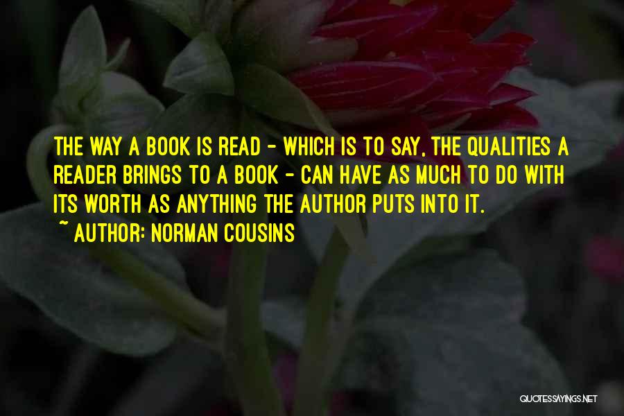 Norman Cousins Quotes: The Way A Book Is Read - Which Is To Say, The Qualities A Reader Brings To A Book -