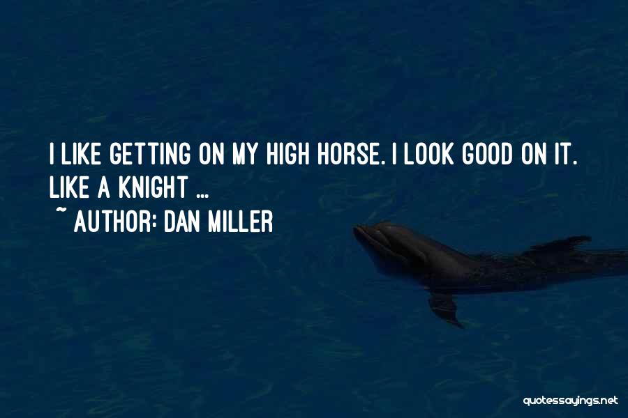 Dan Miller Quotes: I Like Getting On My High Horse. I Look Good On It. Like A Knight ...