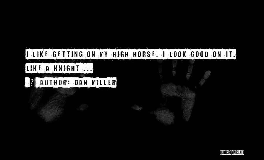 Dan Miller Quotes: I Like Getting On My High Horse. I Look Good On It. Like A Knight ...