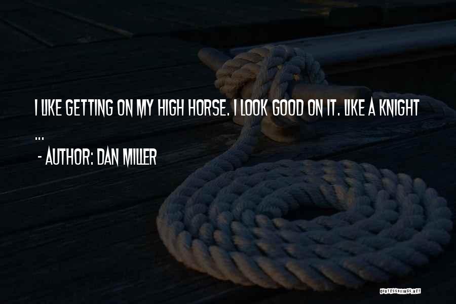 Dan Miller Quotes: I Like Getting On My High Horse. I Look Good On It. Like A Knight ...