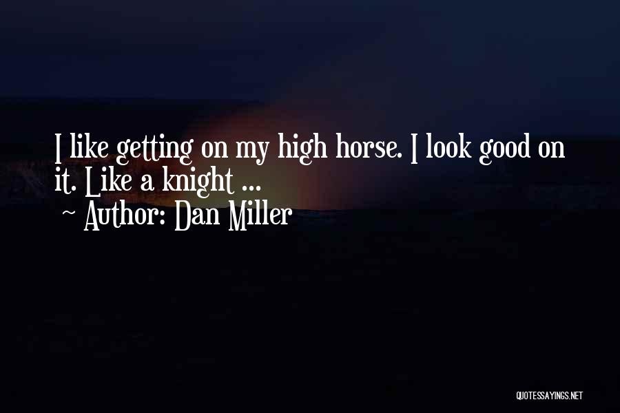 Dan Miller Quotes: I Like Getting On My High Horse. I Look Good On It. Like A Knight ...