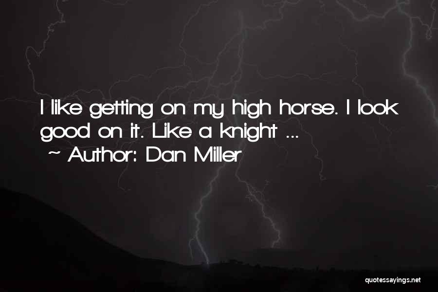 Dan Miller Quotes: I Like Getting On My High Horse. I Look Good On It. Like A Knight ...