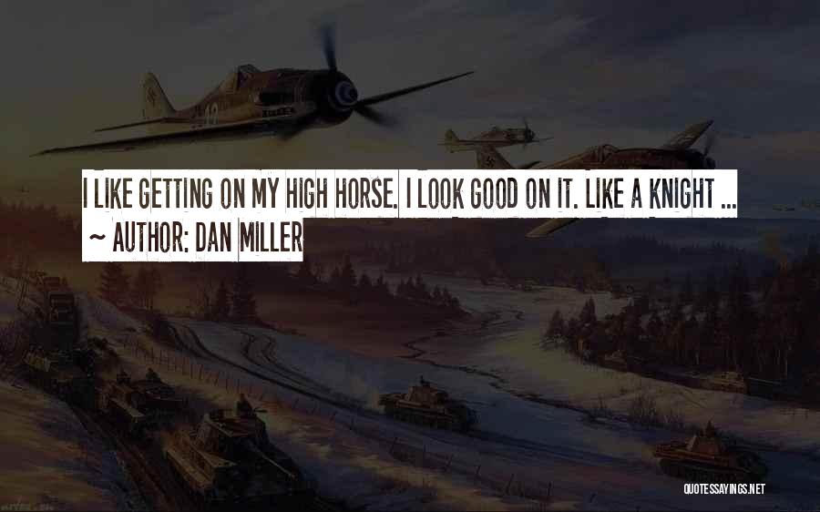 Dan Miller Quotes: I Like Getting On My High Horse. I Look Good On It. Like A Knight ...