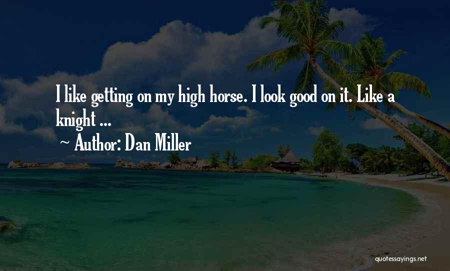 Dan Miller Quotes: I Like Getting On My High Horse. I Look Good On It. Like A Knight ...