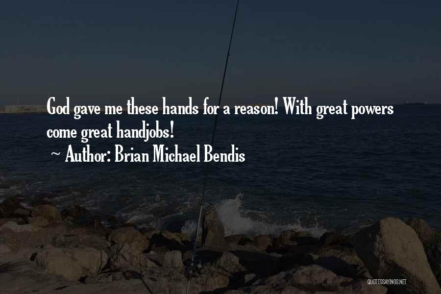 Brian Michael Bendis Quotes: God Gave Me These Hands For A Reason! With Great Powers Come Great Handjobs!