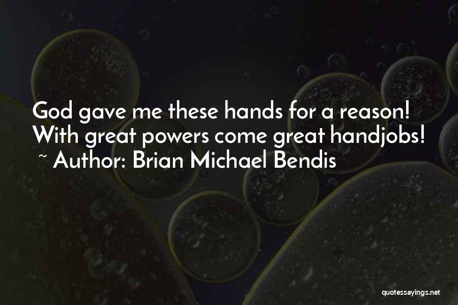 Brian Michael Bendis Quotes: God Gave Me These Hands For A Reason! With Great Powers Come Great Handjobs!
