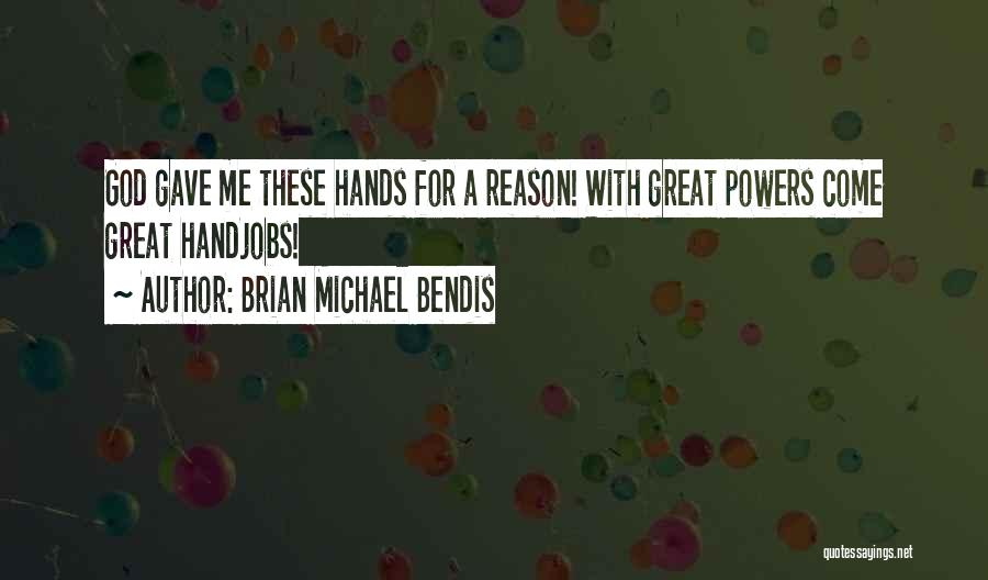 Brian Michael Bendis Quotes: God Gave Me These Hands For A Reason! With Great Powers Come Great Handjobs!