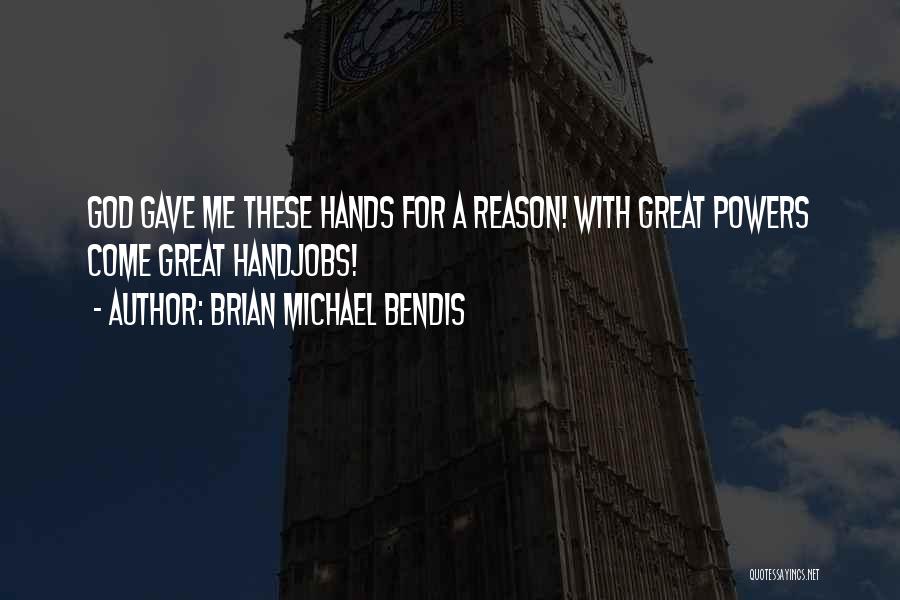 Brian Michael Bendis Quotes: God Gave Me These Hands For A Reason! With Great Powers Come Great Handjobs!