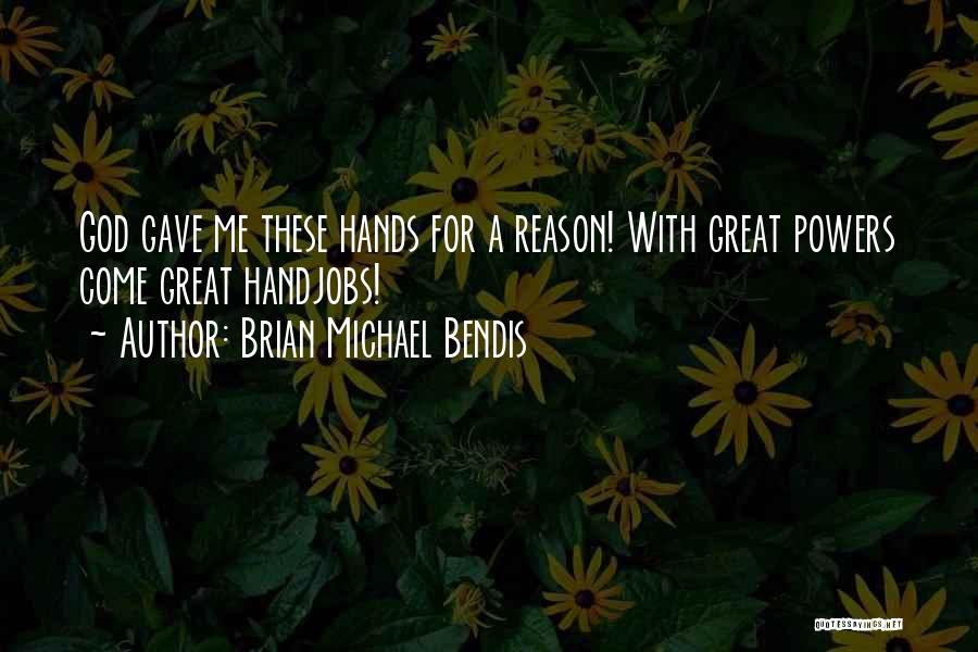 Brian Michael Bendis Quotes: God Gave Me These Hands For A Reason! With Great Powers Come Great Handjobs!