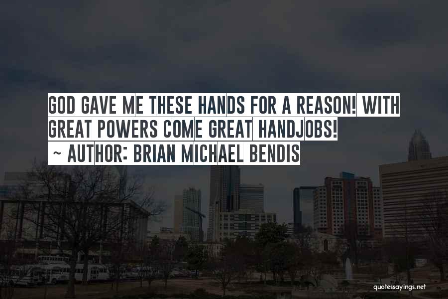 Brian Michael Bendis Quotes: God Gave Me These Hands For A Reason! With Great Powers Come Great Handjobs!
