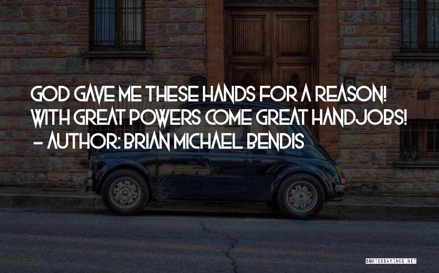 Brian Michael Bendis Quotes: God Gave Me These Hands For A Reason! With Great Powers Come Great Handjobs!