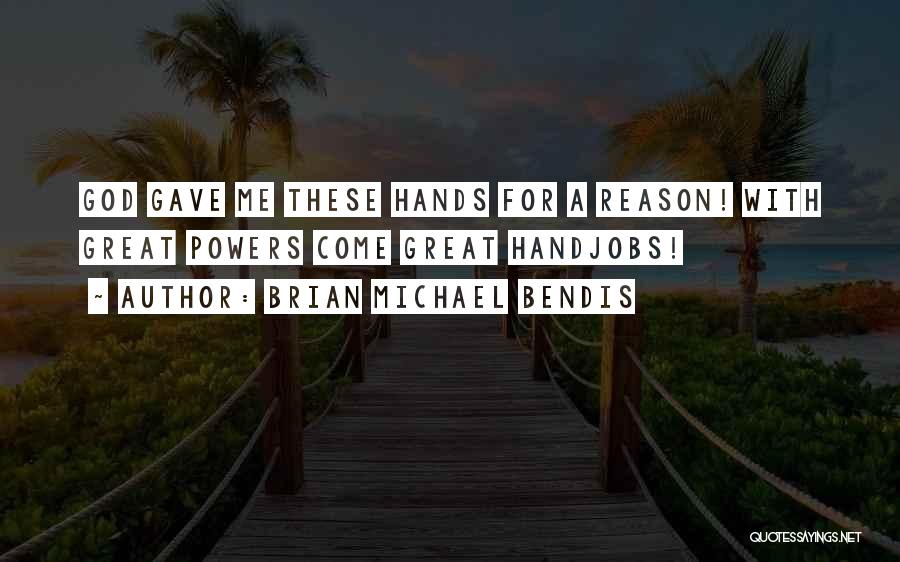 Brian Michael Bendis Quotes: God Gave Me These Hands For A Reason! With Great Powers Come Great Handjobs!