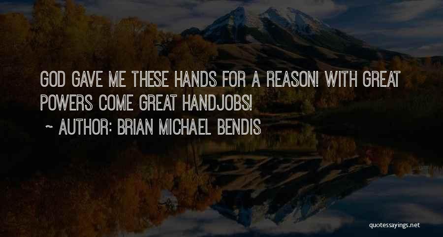 Brian Michael Bendis Quotes: God Gave Me These Hands For A Reason! With Great Powers Come Great Handjobs!