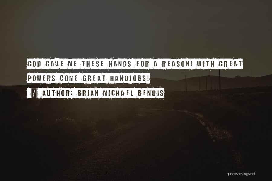 Brian Michael Bendis Quotes: God Gave Me These Hands For A Reason! With Great Powers Come Great Handjobs!