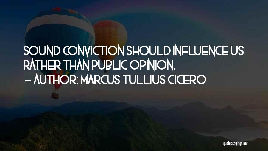 Marcus Tullius Cicero Quotes: Sound Conviction Should Influence Us Rather Than Public Opinion.