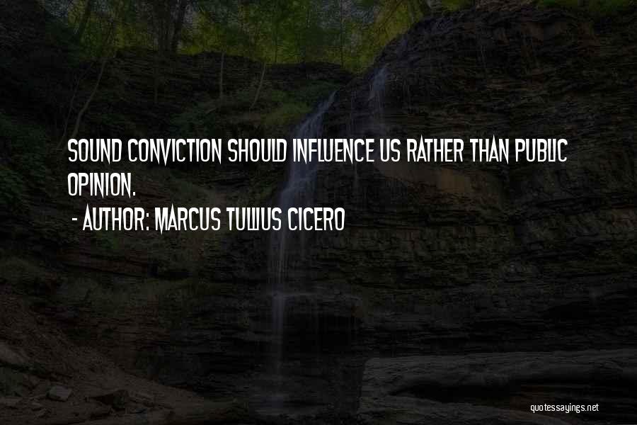 Marcus Tullius Cicero Quotes: Sound Conviction Should Influence Us Rather Than Public Opinion.