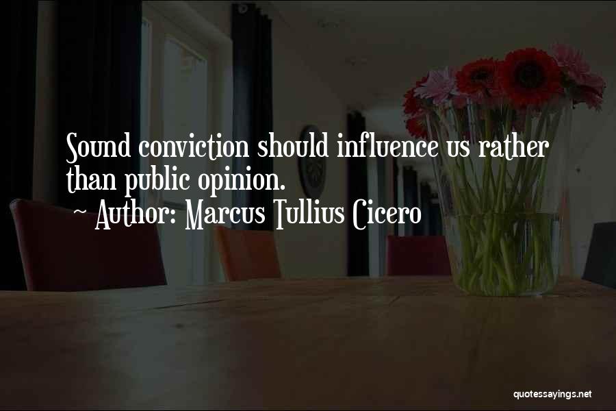 Marcus Tullius Cicero Quotes: Sound Conviction Should Influence Us Rather Than Public Opinion.