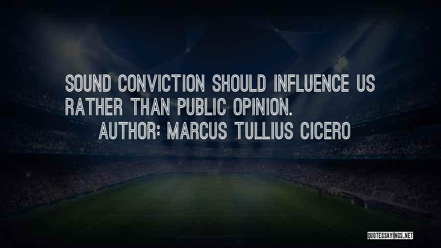 Marcus Tullius Cicero Quotes: Sound Conviction Should Influence Us Rather Than Public Opinion.