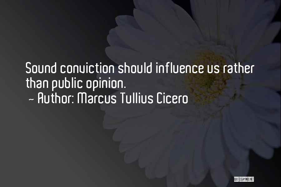 Marcus Tullius Cicero Quotes: Sound Conviction Should Influence Us Rather Than Public Opinion.