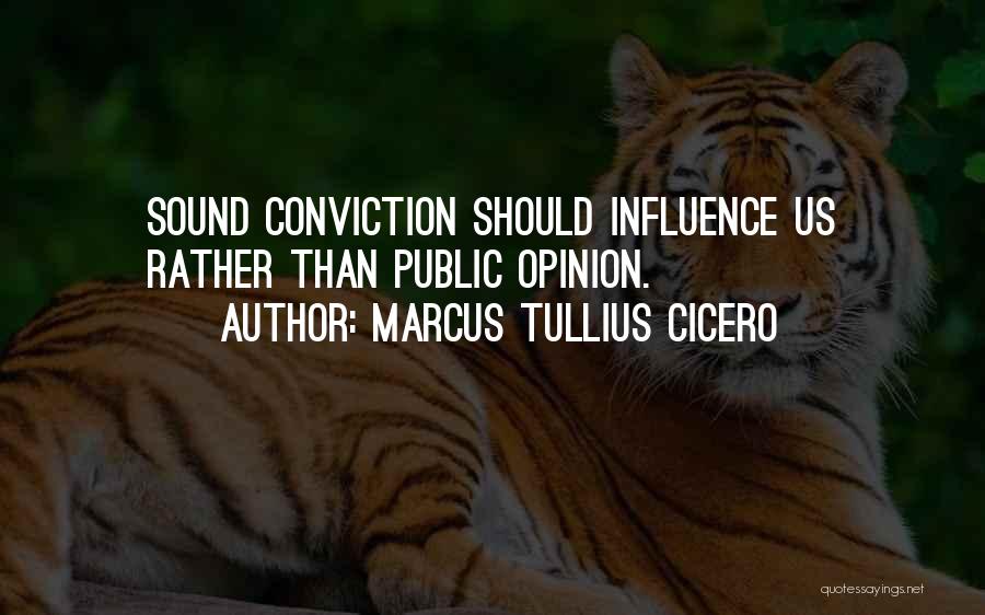Marcus Tullius Cicero Quotes: Sound Conviction Should Influence Us Rather Than Public Opinion.