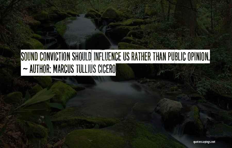 Marcus Tullius Cicero Quotes: Sound Conviction Should Influence Us Rather Than Public Opinion.