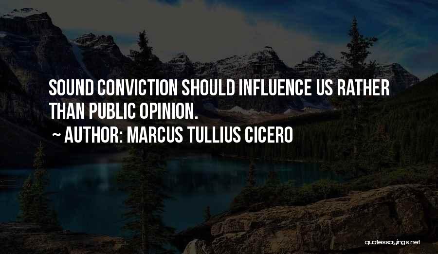 Marcus Tullius Cicero Quotes: Sound Conviction Should Influence Us Rather Than Public Opinion.