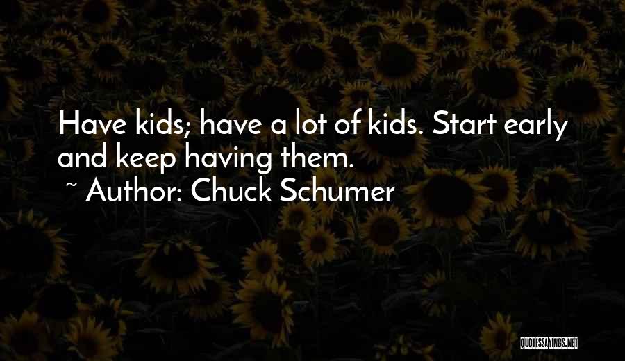 Chuck Schumer Quotes: Have Kids; Have A Lot Of Kids. Start Early And Keep Having Them.