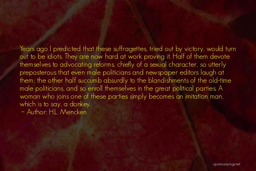 H.L. Mencken Quotes: Years Ago I Predicted That These Suffragettes, Tried Out By Victory, Would Turn Out To Be Idiots. They Are Now