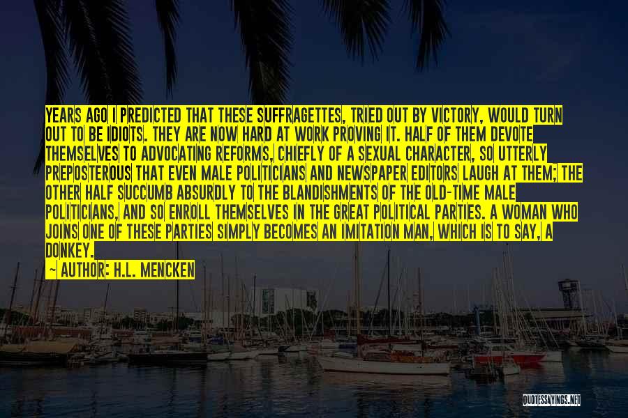 H.L. Mencken Quotes: Years Ago I Predicted That These Suffragettes, Tried Out By Victory, Would Turn Out To Be Idiots. They Are Now