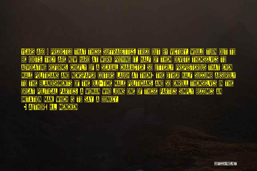 H.L. Mencken Quotes: Years Ago I Predicted That These Suffragettes, Tried Out By Victory, Would Turn Out To Be Idiots. They Are Now