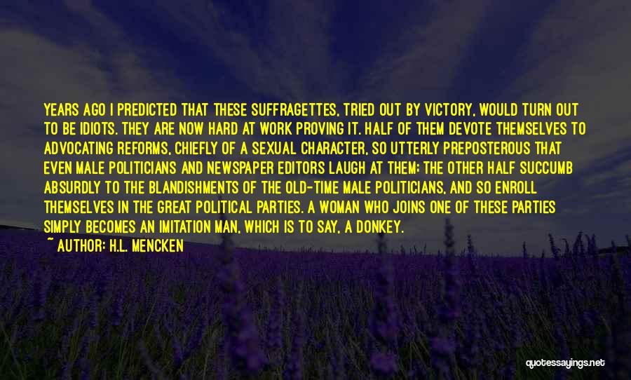 H.L. Mencken Quotes: Years Ago I Predicted That These Suffragettes, Tried Out By Victory, Would Turn Out To Be Idiots. They Are Now