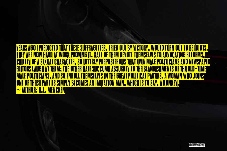 H.L. Mencken Quotes: Years Ago I Predicted That These Suffragettes, Tried Out By Victory, Would Turn Out To Be Idiots. They Are Now