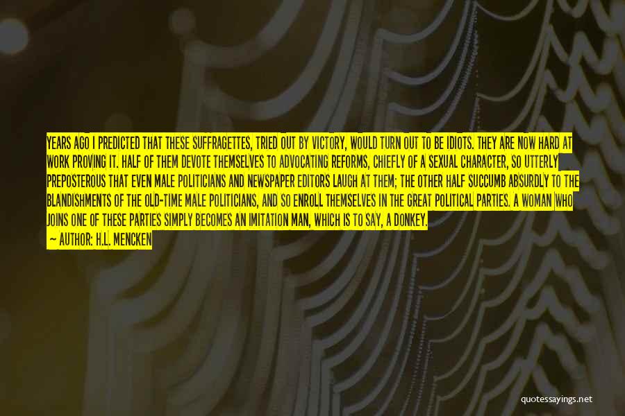 H.L. Mencken Quotes: Years Ago I Predicted That These Suffragettes, Tried Out By Victory, Would Turn Out To Be Idiots. They Are Now