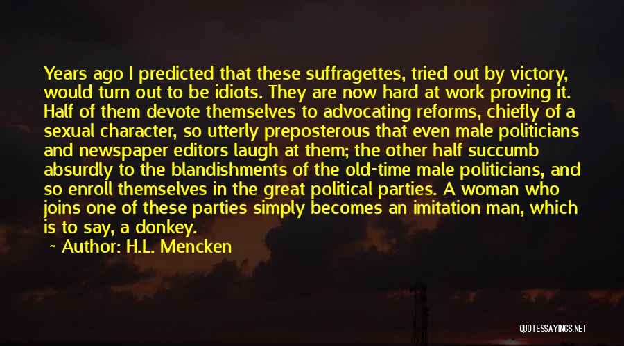 H.L. Mencken Quotes: Years Ago I Predicted That These Suffragettes, Tried Out By Victory, Would Turn Out To Be Idiots. They Are Now