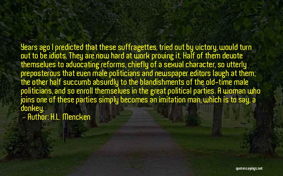 H.L. Mencken Quotes: Years Ago I Predicted That These Suffragettes, Tried Out By Victory, Would Turn Out To Be Idiots. They Are Now