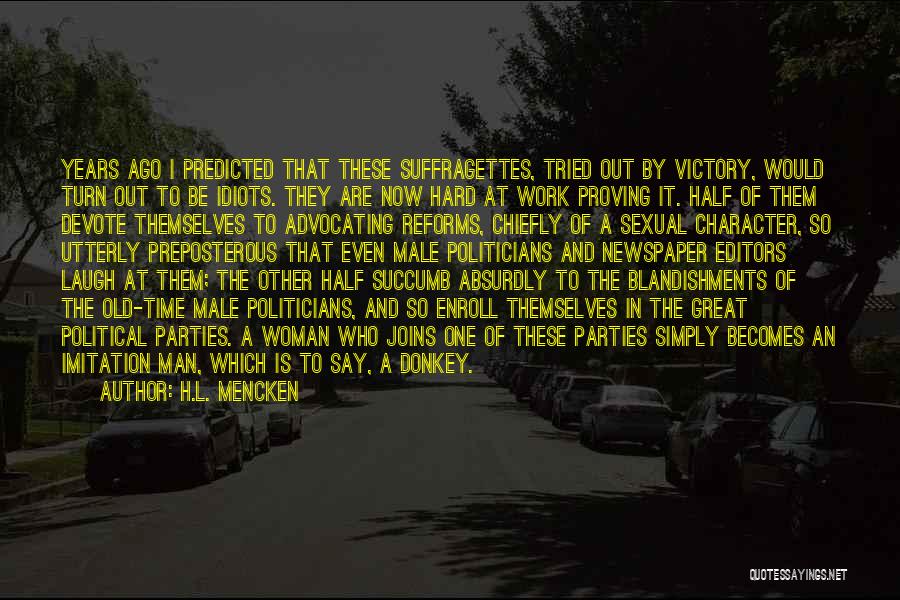 H.L. Mencken Quotes: Years Ago I Predicted That These Suffragettes, Tried Out By Victory, Would Turn Out To Be Idiots. They Are Now