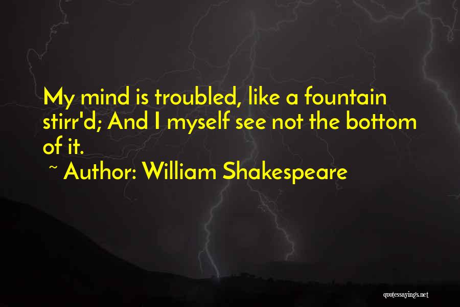 William Shakespeare Quotes: My Mind Is Troubled, Like A Fountain Stirr'd; And I Myself See Not The Bottom Of It.