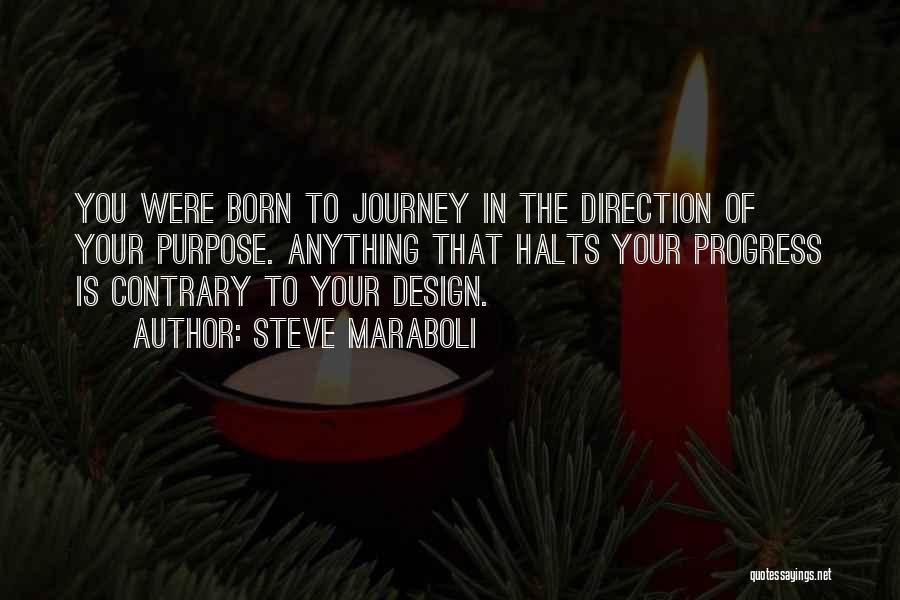 Steve Maraboli Quotes: You Were Born To Journey In The Direction Of Your Purpose. Anything That Halts Your Progress Is Contrary To Your