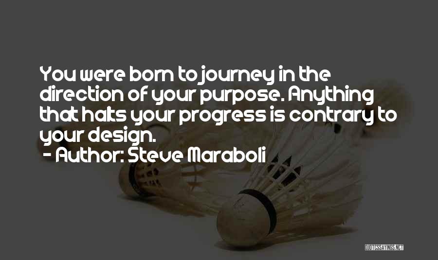 Steve Maraboli Quotes: You Were Born To Journey In The Direction Of Your Purpose. Anything That Halts Your Progress Is Contrary To Your