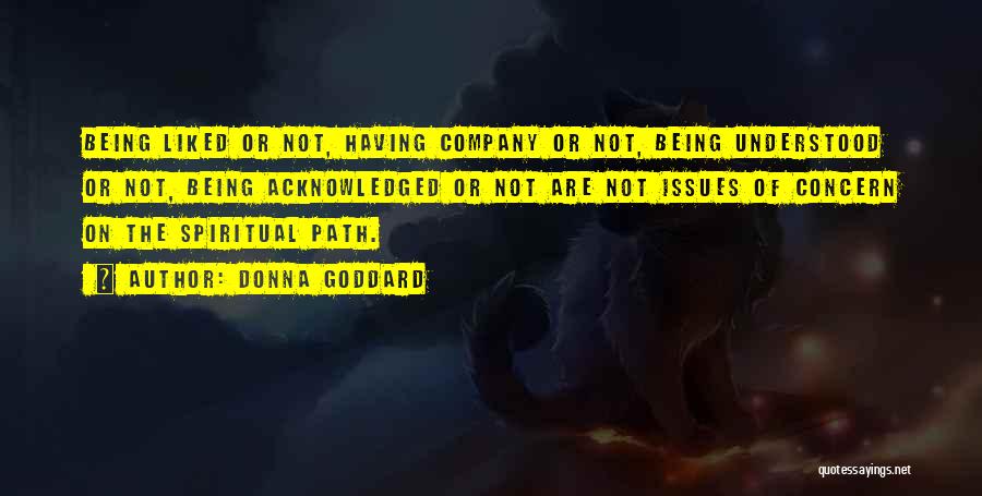 Donna Goddard Quotes: Being Liked Or Not, Having Company Or Not, Being Understood Or Not, Being Acknowledged Or Not Are Not Issues Of