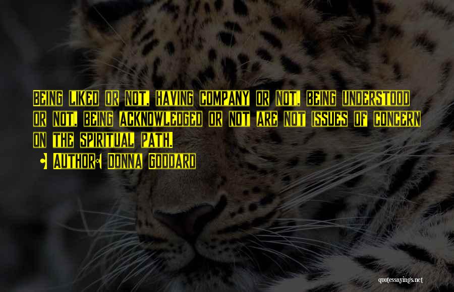 Donna Goddard Quotes: Being Liked Or Not, Having Company Or Not, Being Understood Or Not, Being Acknowledged Or Not Are Not Issues Of